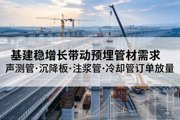 汉寿基建稳增长带动预埋监测管材需求，声测管、沉降板、注浆管订单持续放量