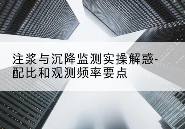 汉寿水泥浆配比不当会不会造成注浆管堵管？-注浆与沉降监测实操解惑-配比和观测频率要点
