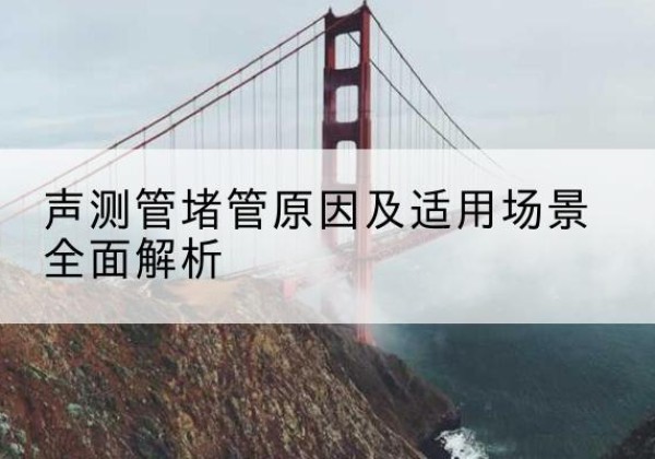 汉寿声测管堵管的主要原因有哪些？-声测管堵管原因及适用场景全面解析